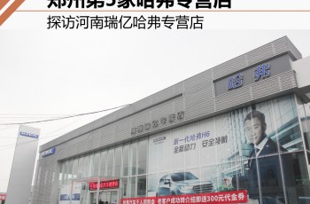 郑州第5家哈弗专营店 探访河南瑞亿哈弗专营店